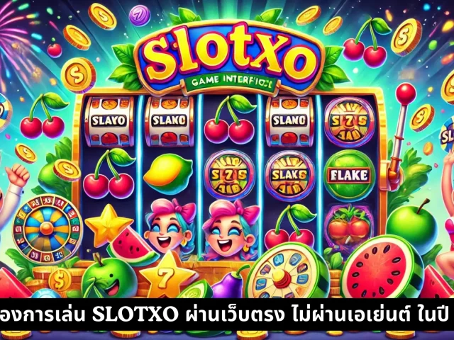 ข้อดีของการเล่น SLOTXO ผ่านเว็บตรง ไม่ผ่านเอเย่นต์ ในปี 2024